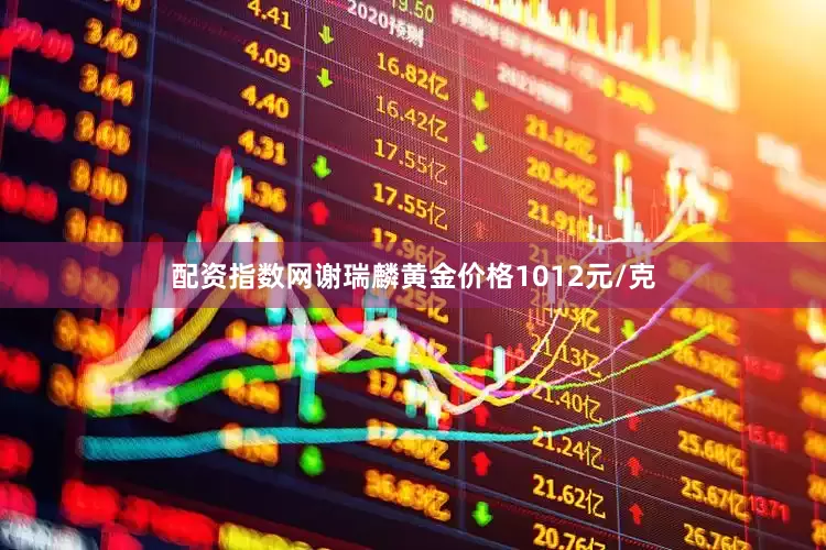配资指数网谢瑞麟黄金价格1012元/克