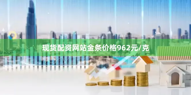 现货配资网站金条价格962元/克