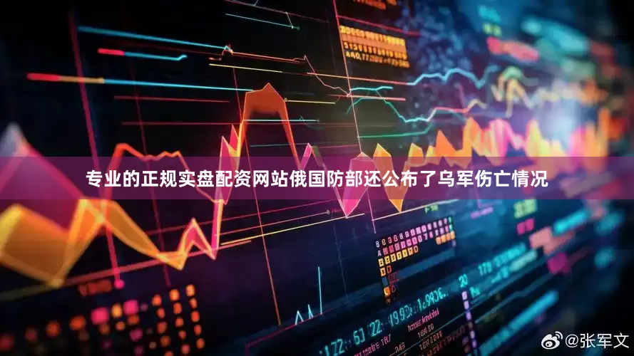 专业的正规实盘配资网站俄国防部还公布了乌军伤亡情况
