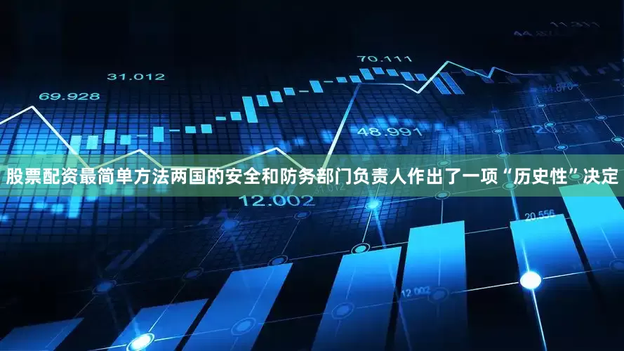 股票配资最简单方法两国的安全和防务部门负责人作出了一项“历史性”决定