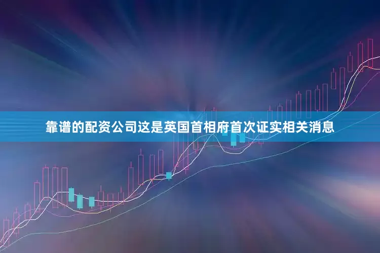 靠谱的配资公司这是英国首相府首次证实相关消息