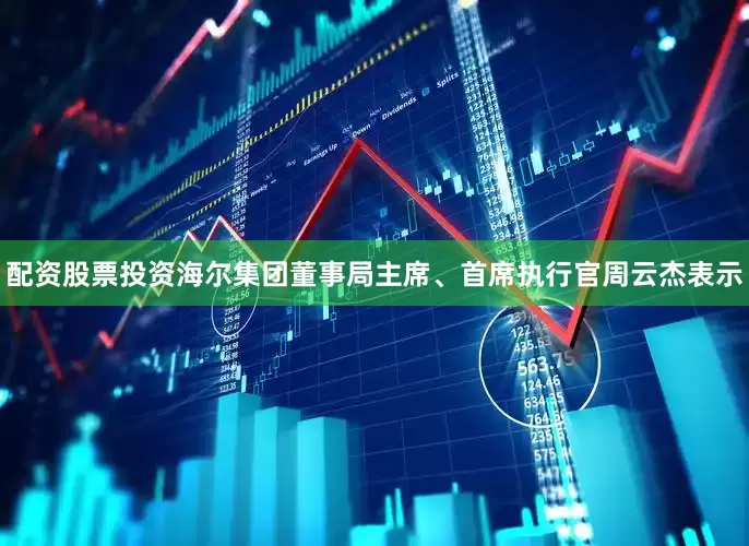 配资股票投资海尔集团董事局主席、首席执行官周云杰表示