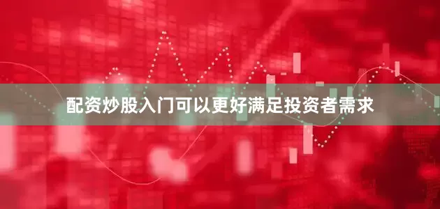 配资炒股入门可以更好满足投资者需求
