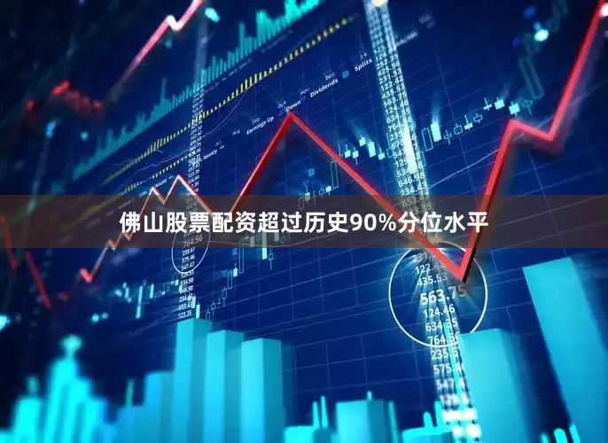 佛山股票配资超过历史90%分位水平