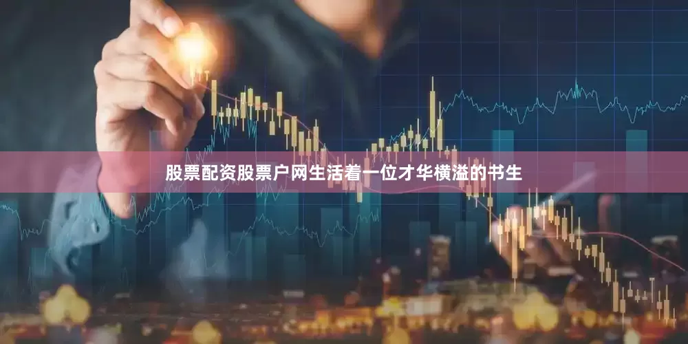 股票配资股票户网生活着一位才华横溢的书生