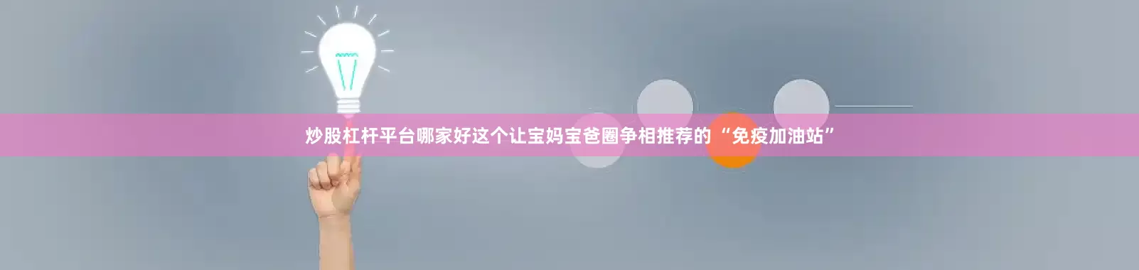 炒股杠杆平台哪家好这个让宝妈宝爸圈争相推荐的 “免疫加油站”