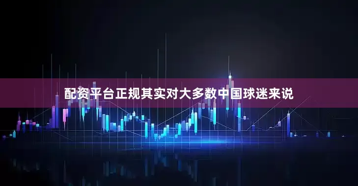 配资平台正规其实对大多数中国球迷来说
