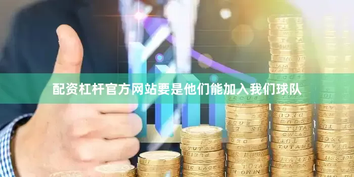 配资杠杆官方网站要是他们能加入我们球队