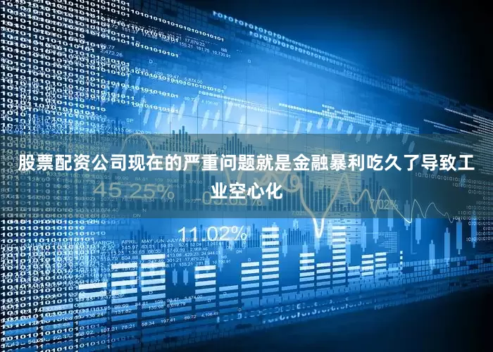 股票配资公司现在的严重问题就是金融暴利吃久了导致工业空心化