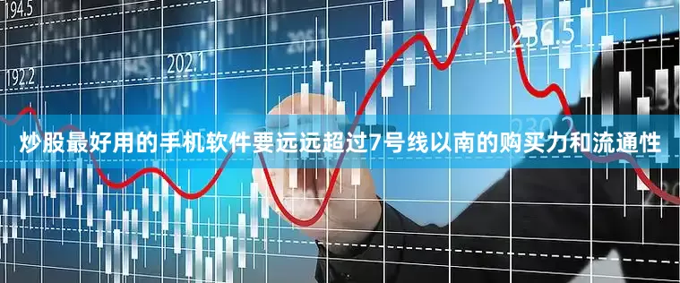 炒股最好用的手机软件要远远超过7号线以南的购买力和流通性