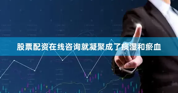 股票配资在线咨询就凝聚成了痰湿和瘀血