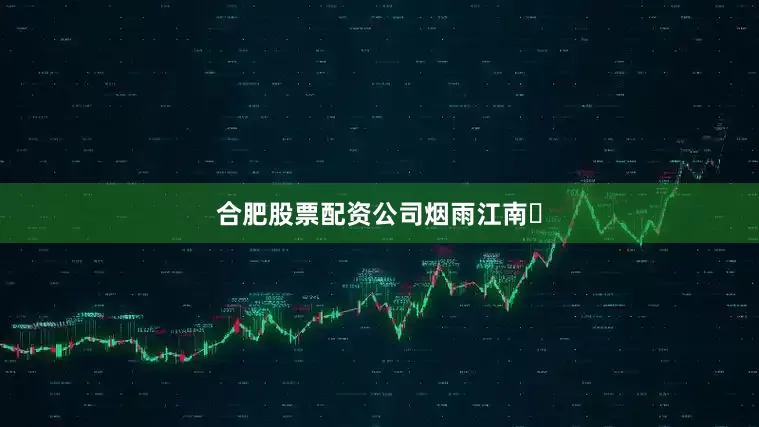 合肥股票配资公司烟雨江南✨