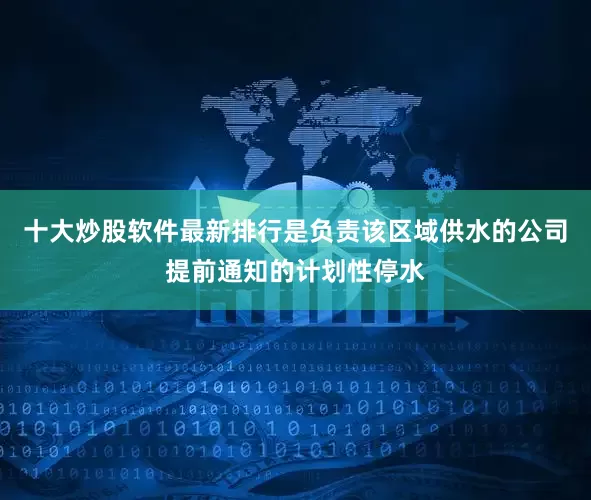 十大炒股软件最新排行是负责该区域供水的公司提前通知的计划性停水