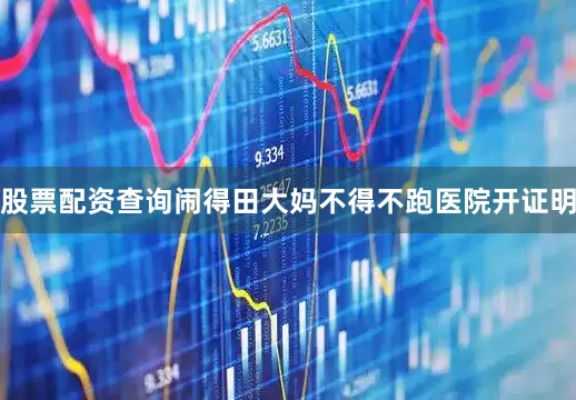 股票配资查询闹得田大妈不得不跑医院开证明