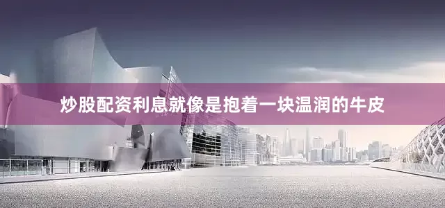 炒股配资利息就像是抱着一块温润的牛皮