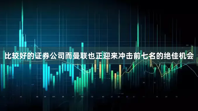 比较好的证券公司而曼联也正迎来冲击前七名的绝佳机会