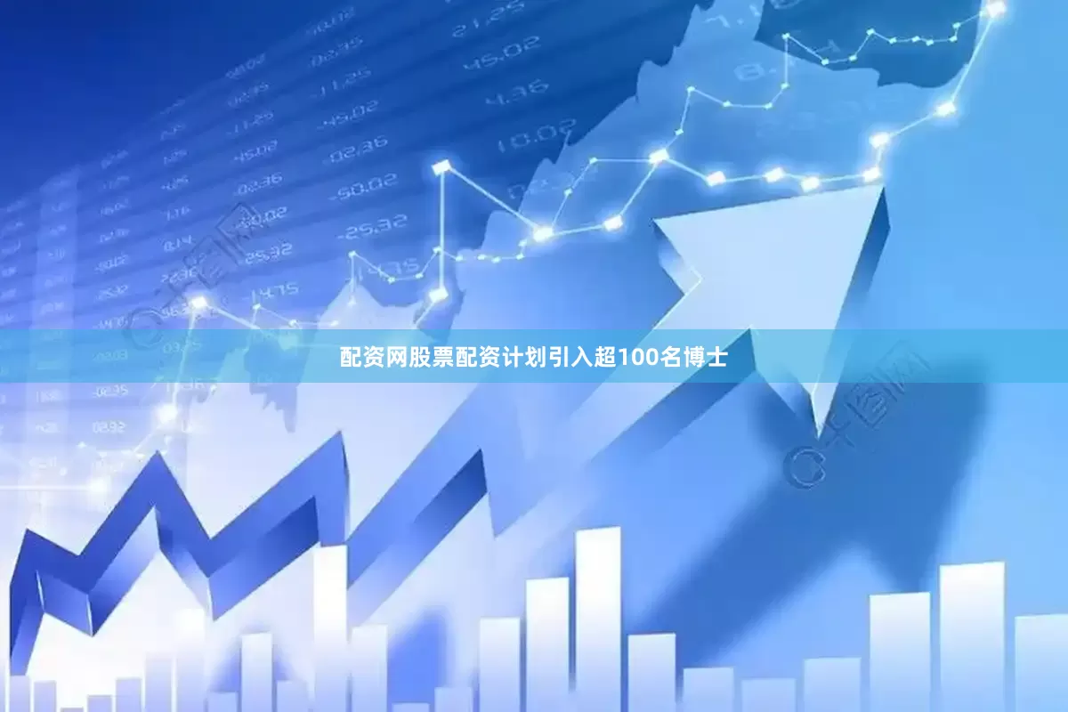 配资网股票配资计划引入超100名博士