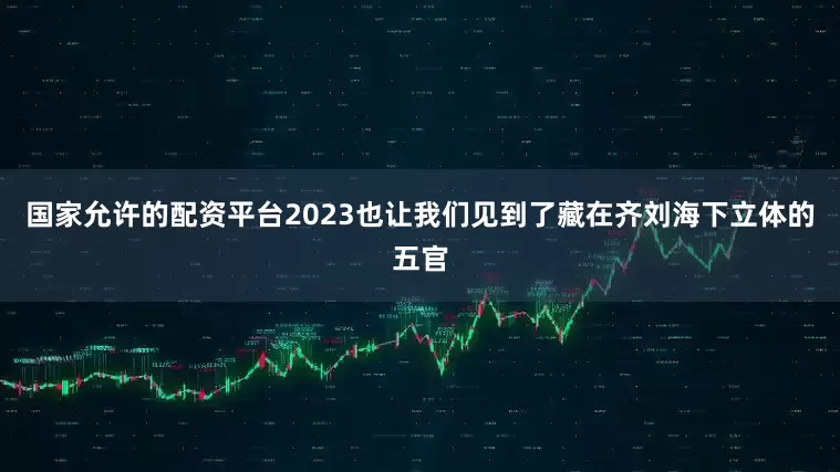 国家允许的配资平台2023也让我们见到了藏在齐刘海下立体的五官