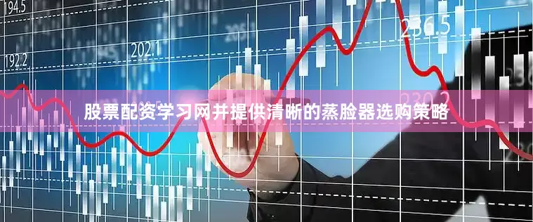 股票配资学习网并提供清晰的蒸脸器选购策略