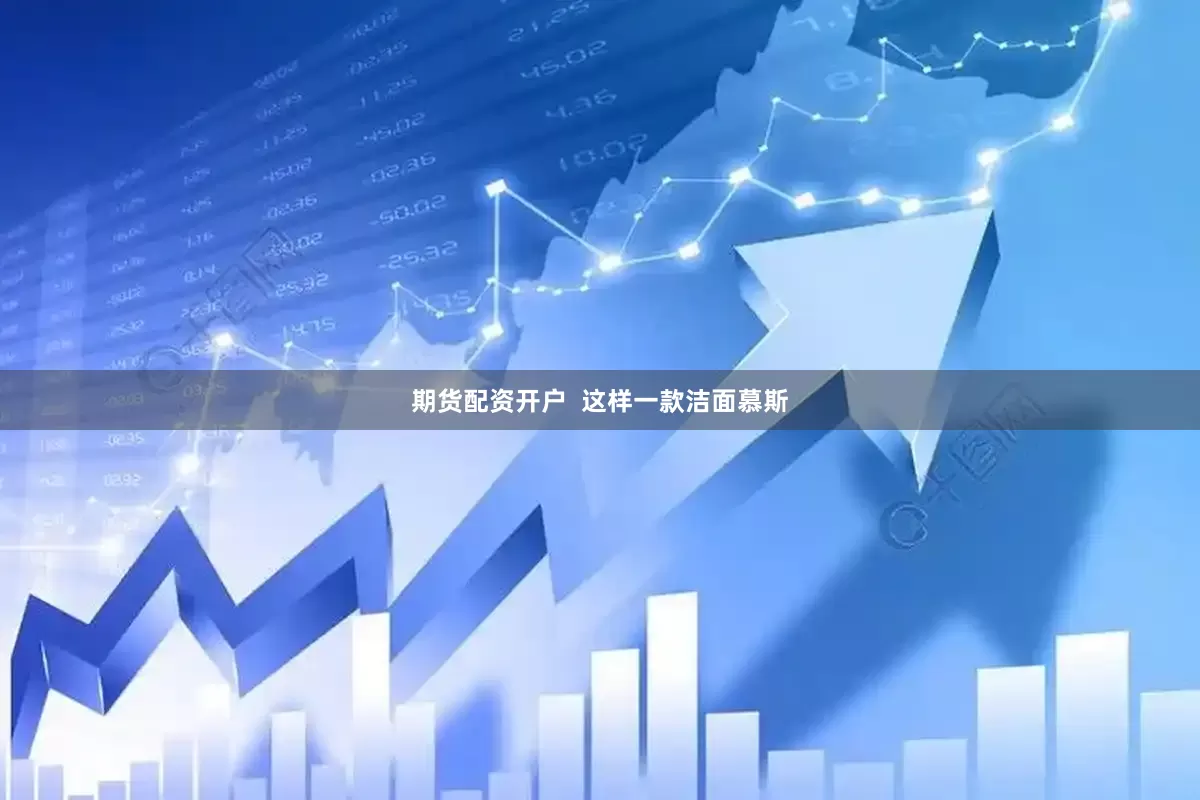 期货配资开户  这样一款洁面慕斯