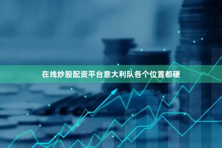 在线炒股配资平台意大利队各个位置都硬