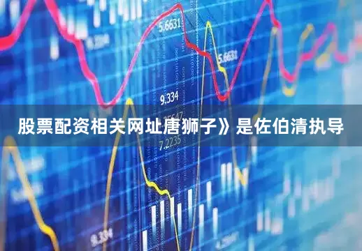 股票配资相关网址唐狮子》是佐伯清执导