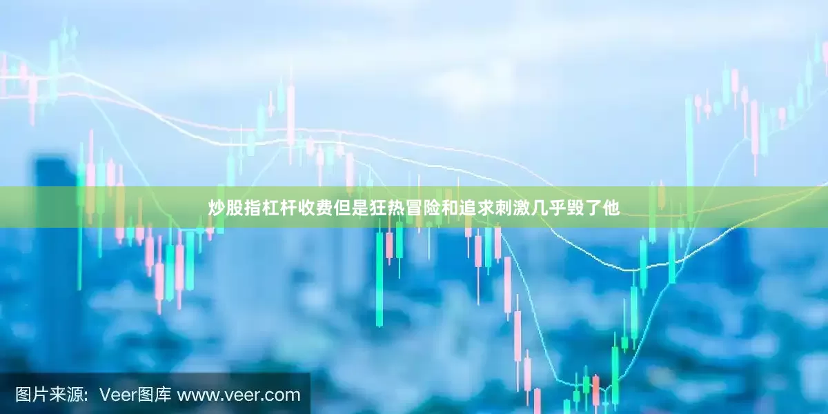 炒股指杠杆收费但是狂热冒险和追求刺激几乎毁了他