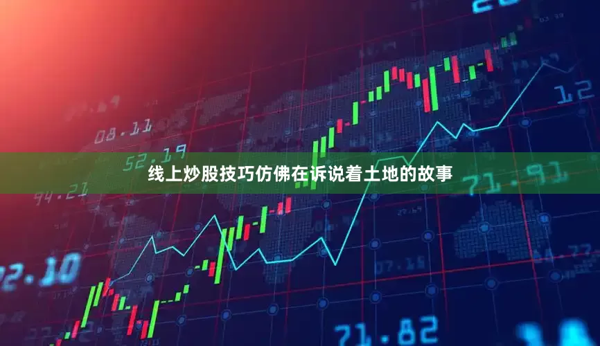线上炒股技巧仿佛在诉说着土地的故事