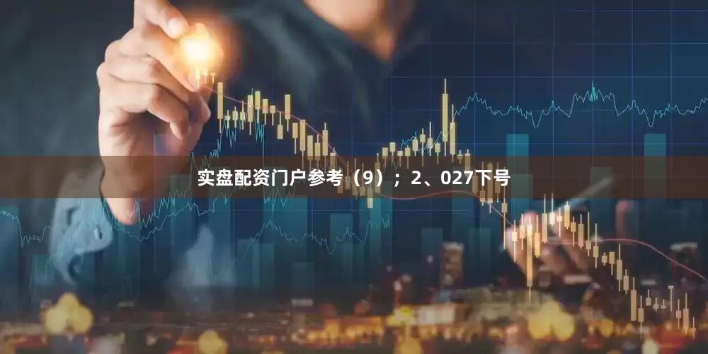 实盘配资门户参考（9）；　　2、027下号