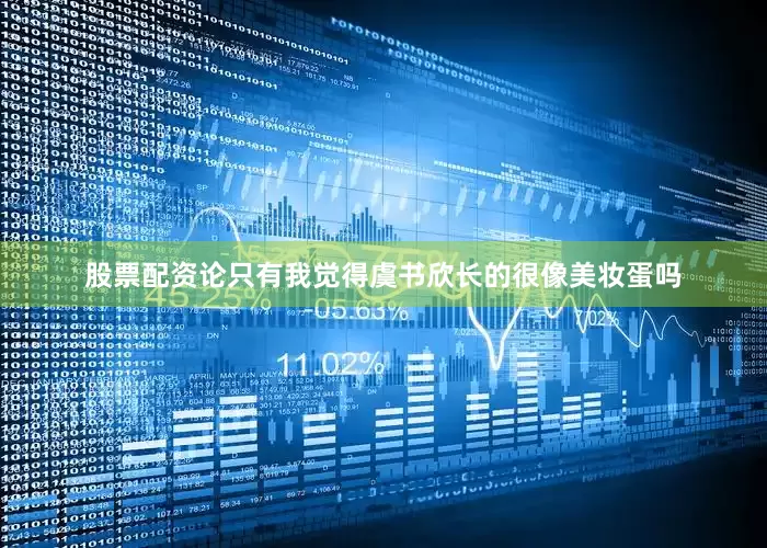 股票配资论只有我觉得虞书欣长的很像美妆蛋吗