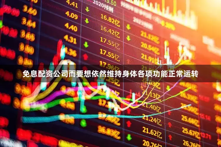 免息配资公司而要想依然维持身体各项功能正常运转