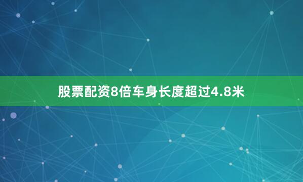 股票配资8倍车身长度超过4.8米