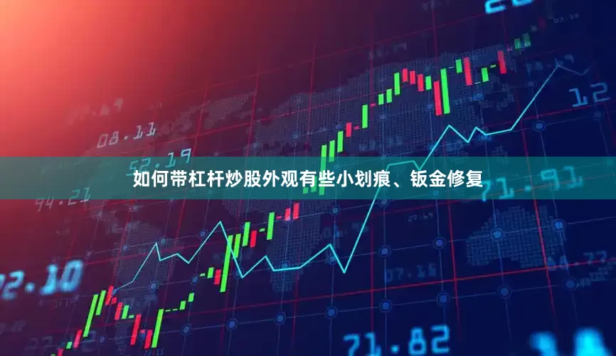 如何带杠杆炒股外观有些小划痕、钣金修复